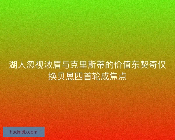 湖人忽视浓眉与克里斯蒂的价值东契奇仅换贝恩四首轮成焦点