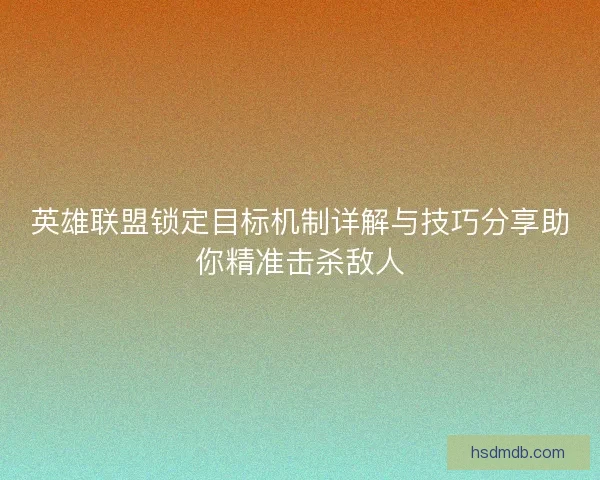 英雄联盟锁定目标机制详解与技巧分享助你精准击杀敌人