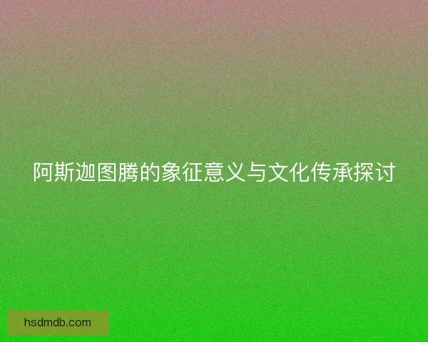 阿斯迦图腾的象征意义与文化传承探讨