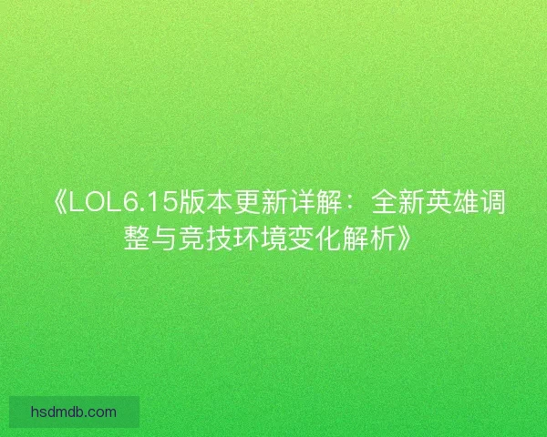 《LOL6.15版本更新详解：全新英雄调整与竞技环境变化解析》
