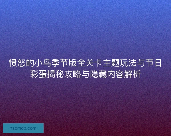愤怒的小鸟季节版全关卡主题玩法与节日彩蛋揭秘攻略与隐藏内容解析