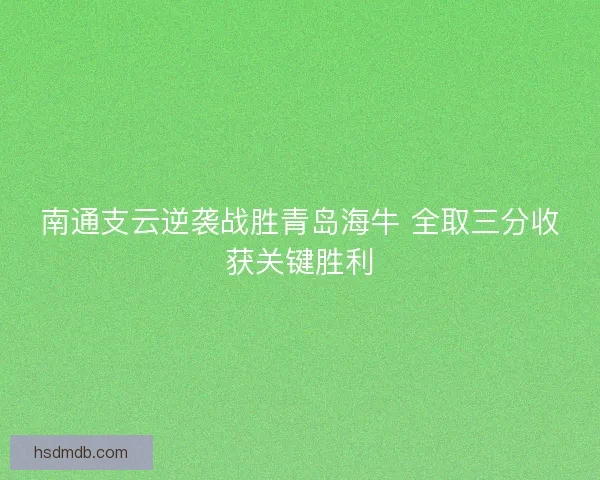 南通支云逆袭战胜青岛海牛 全取三分收获关键胜利