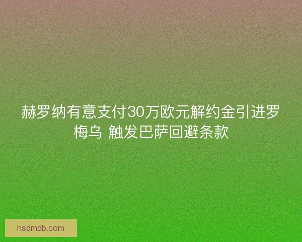 赫罗纳有意支付30万欧元解约金引进罗梅乌 触发巴萨回避条款 赫罗纳有意支付30万欧元解约金引进罗梅乌 触发巴萨回避条款