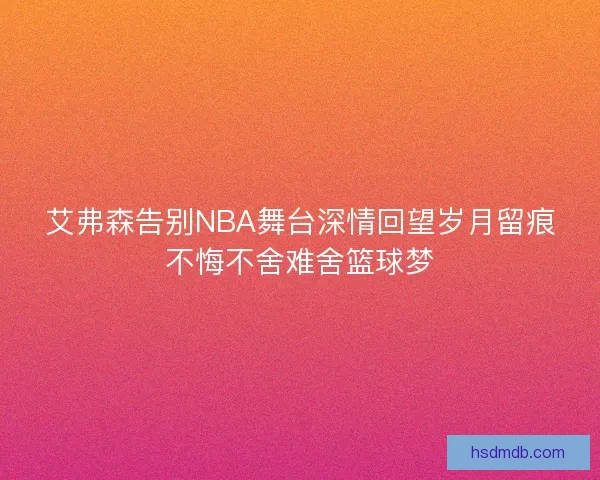 艾弗森告别NBA舞台深情回望岁月留痕不悔不舍难舍篮球梦