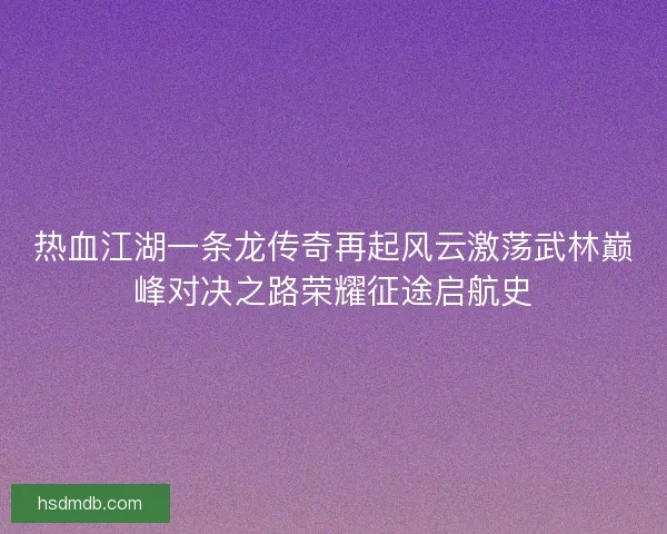热血江湖一条龙传奇再起风云激荡武林巅峰对决之路荣耀征途启航史 热血江湖一条龙传奇再起风云激荡武林巅峰对决之路荣耀征途启航史