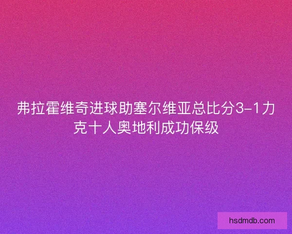 弗拉霍维奇进球助塞尔维亚总比分3-1力克十人奥地利成功保级